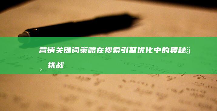 营销关键词策略在搜索引擎优化中的奥秘与挑战